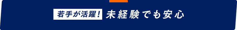 若手が活躍！未経験でも安心